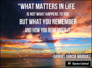 What matters in life is not what happens to you but what you remember ...