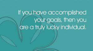If You Have Accomplished Your Goals, Then You Are A Truly Lucky ...