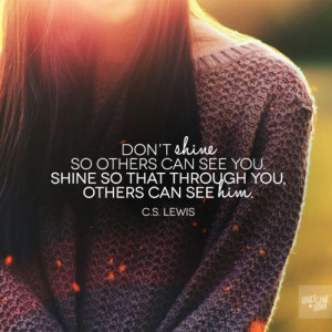 Don’t shine so others can see you. Shine so that through you, others ...