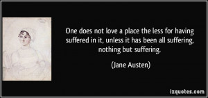 ... unless it has been all suffering, nothing but suffering. - Jane Austen
