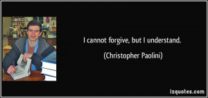 cannot forgive, but I understand. - Christopher Paolini