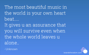 The most beautiful music in the world is your own heart beat..... It ...