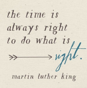 the time is always right to do what is right. martin luther king