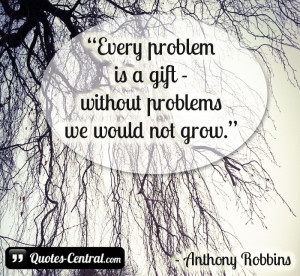 Every problem is a gift – without problems we would not grow.