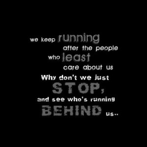We keep running after the people who least care about us why don't we ...