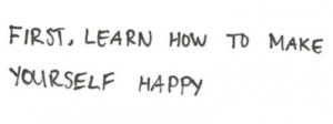 First, learn how to make yourself happy