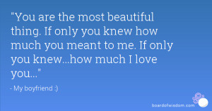 ... you knew how much you meant to me. If only you knew...how much I love