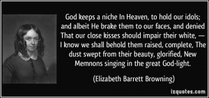 God keeps a niche In Heaven, to hold our idols; and albeit He brake ...