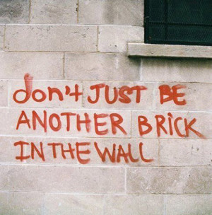 Don't just be another brick in the wall