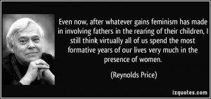 Even now, after whatever gains feminism has made in involving fathers ...