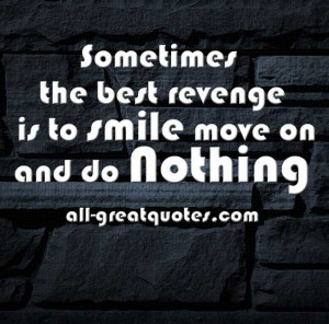 ... Quotes About Life – Sometimes the best revenge is to smile, move on