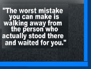 The worst mistake you can make is walking away from the person who ...