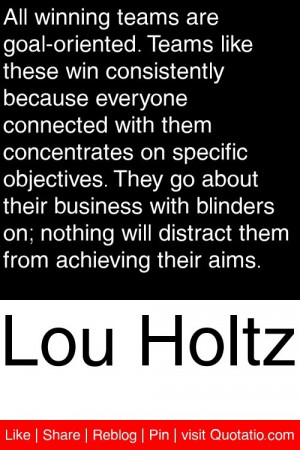 Lou Holtz - All winning teams are goal-oriented. Teams like these win ...