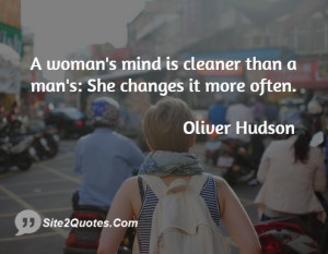 woman's mind is cleaner than a man's: She changes it more often.
