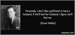 ... . If she'll fool her husband, I figure she'll fool me. - Orson Welles