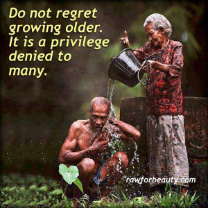 Do Not Regret Growing Older. It is a privilege denied to many