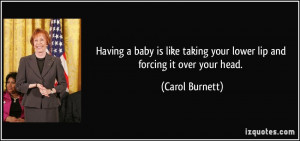 Having a baby is like taking your lower lip and forcing it over your ...
