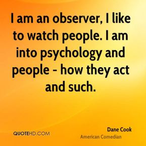 am an observer, I like to watch people. I am into psychology and ...
