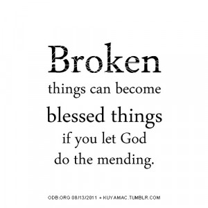 broken things can become blessed things if you let god do the mending