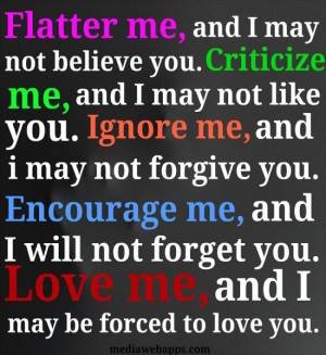 Encourage me, and I will not forget you. Love me and I may be forced ...