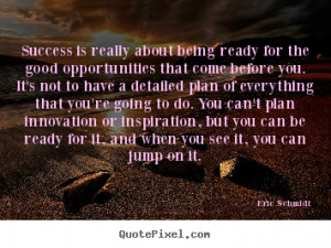 Eric Schmidt Quotes - Success is really about being ready for the good ...