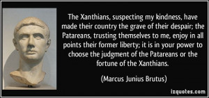 ... the Patareans or the fortune of the Xanthians. - Marcus Junius Brutus