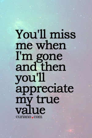 you're going to miss me when i'm gone.
