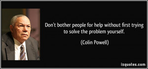 ... without first trying to solve the problem yourself. - Colin Powell