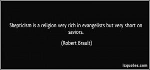 Skepticism is a religion very rich in evangelists but very short on ...