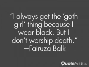 always get the 'goth girl' thing because I wear black. But I don't ...