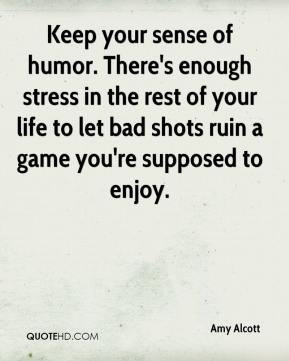 Amy Alcott - Keep your sense of humor. There's enough stress in the ...