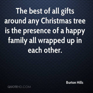 The best of all gifts around any Christmas tree is the presence of a ...