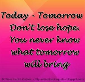 hope. You never know what tomorrow will bring | Share Inspire Quotes ...