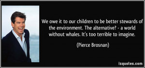 We owe it to our children to be better stewards of the environment ...