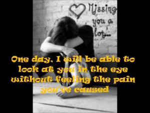One day I will be able to look into your eyes without feeling the pain ...