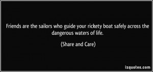 Friends are the sailors who guide your rickety boat safely across the ...