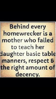 My daughters will be taught how NOT to be a homewrecker!! Clearly your ...