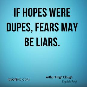 If hopes were dupes, fears may be liars.