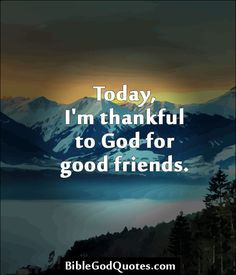 ... .com Today, I'm thankful to God for good friends. More