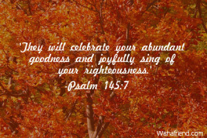 They will celebrate your abundant goodness and joyfully sing of your ...