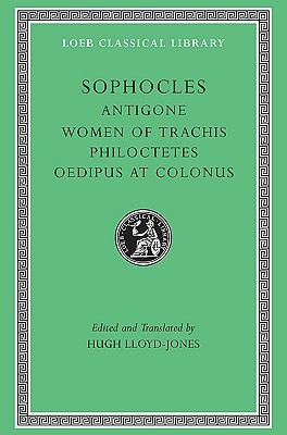 Antigone, The Women of Trachis, Philoctetes & Oedipus at Colonus (Loeb ...