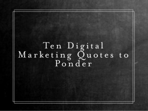 Ten Digital Marketing Quotes to Ponder