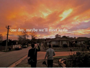 One day, may be we’ll meet again.