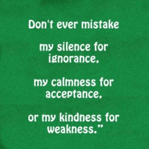 ... ignorance, My calmness for acceptance. Or my kindness for weakness