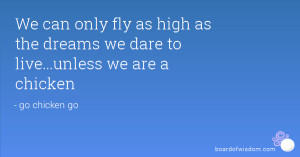 We can only fly as high as the dreams we dare to live...unless we are ...
