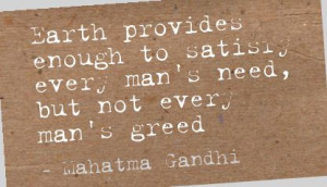 Earth Provides Enough to Satisry every man’s need,but not every man ...