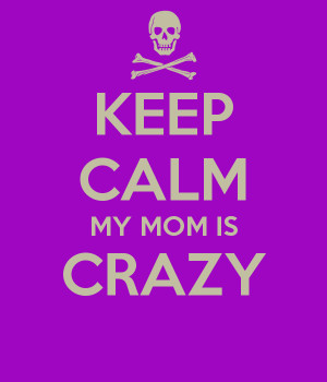 KEEP CALM MY MOM IS CRAZY