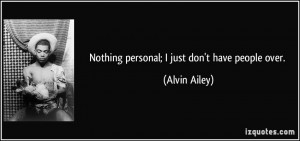 Nothing personal; I just don't have people over. - Alvin Ailey