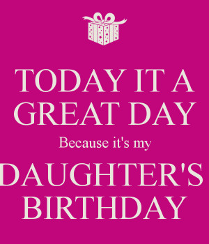 TODAY IT A GREAT DAY Because it's my DAUGHTER'S BIRTHDAY