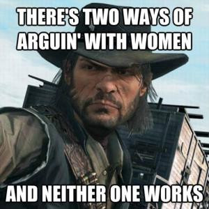 There's two ways of arguin' with womenAnd neither one works